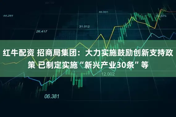 红牛配资 招商局集团：大力实施鼓励创新支持政策 已制定实施“新兴产业30条”等