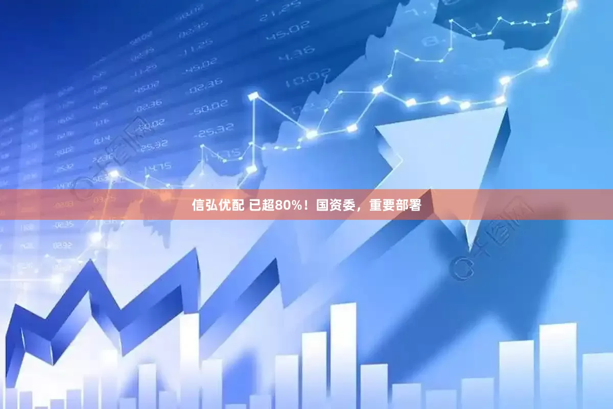 信弘优配 已超80%！国资委，重要部署