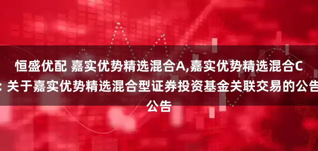 恒盛优配 嘉实优势精选混合A,嘉实优势精选混合C: 关于嘉实优势精选混合型证券投资基金关联交易的公告