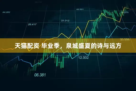 天猫配资 毕业季，泉城盛夏的诗与远方