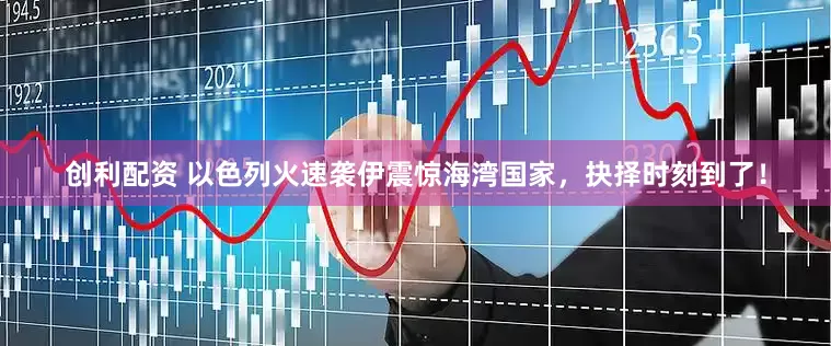 创利配资 以色列火速袭伊震惊海湾国家，抉择时刻到了！