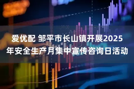 爱优配 邹平市长山镇开展2025年安全生产月集中宣传咨询日活动