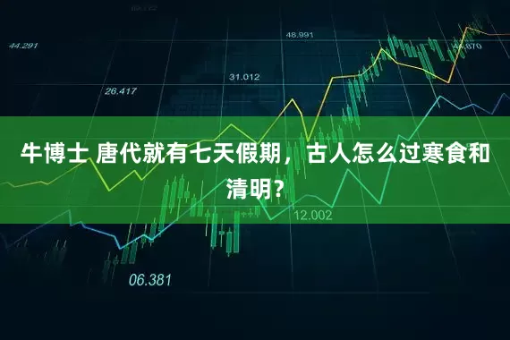 牛博士 唐代就有七天假期，古人怎么过寒食和清明？