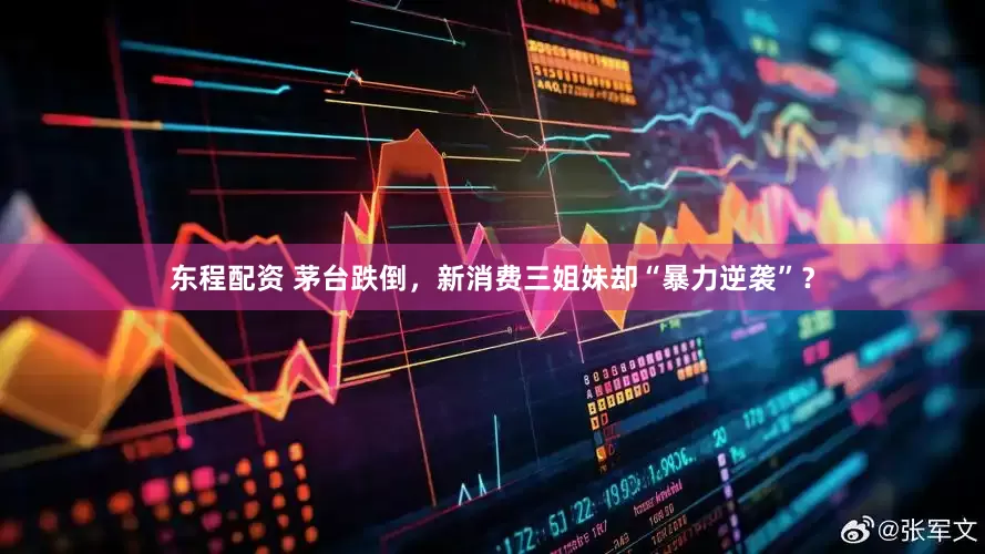 东程配资 茅台跌倒，新消费三姐妹却“暴力逆袭”？