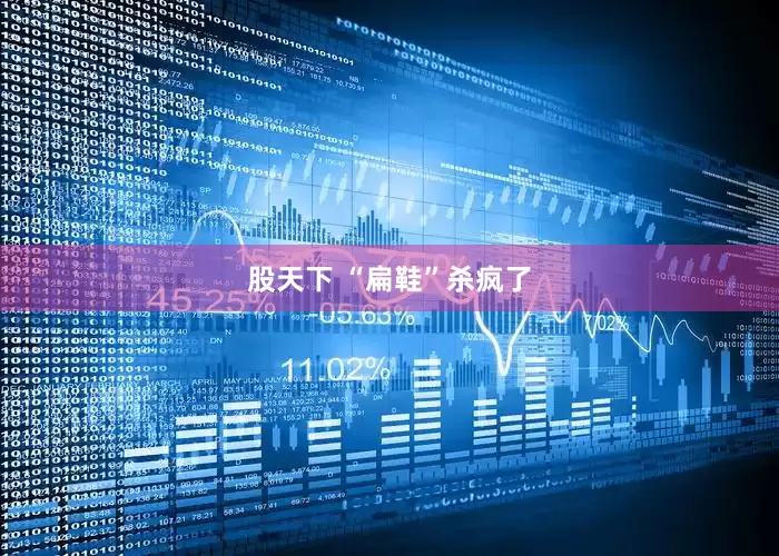 股天下 “扁鞋”杀疯了