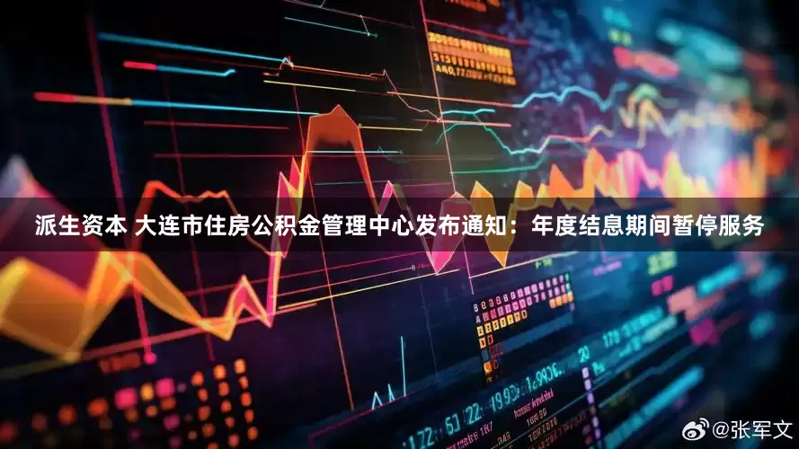 派生资本 大连市住房公积金管理中心发布通知:年度结息期间暂停服务