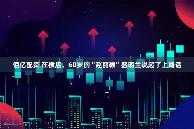 佰亿配资 在横店，60岁的“赵丽颖”盛明兰说起了上海话