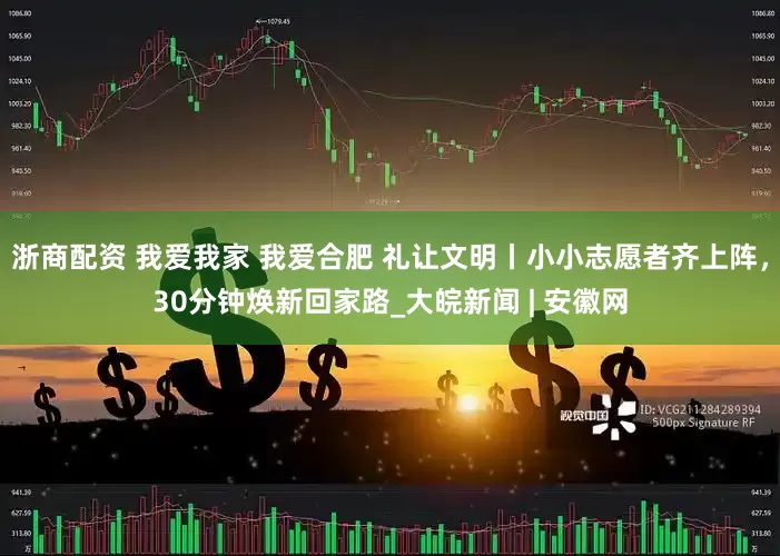 浙商配资 我爱我家 我爱合肥 礼让文明丨小小志愿者齐上阵，30分钟焕新回家路_大皖新闻 | 安徽网