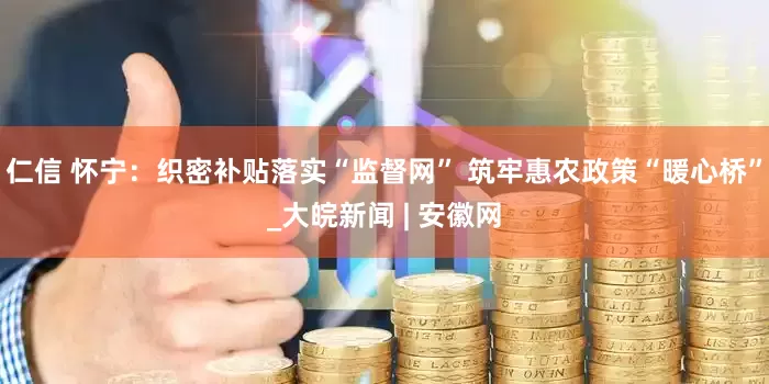 仁信 怀宁：织密补贴落实“监督网” 筑牢惠农政策“暖心桥”_大皖新闻 | 安徽网