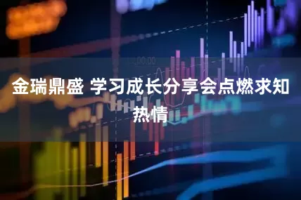 金瑞鼎盛 学习成长分享会点燃求知热情