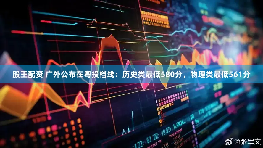 股王配资 广外公布在粤投档线：历史类最低580分，物理类最低561分