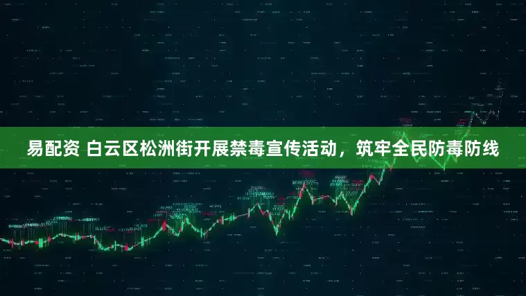 易配资 白云区松洲街开展禁毒宣传活动，筑牢全民防毒防线
