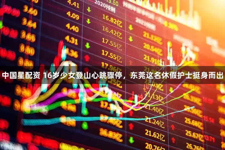 中国星配资 16岁少女登山心跳骤停，东莞这名休假护士挺身而出