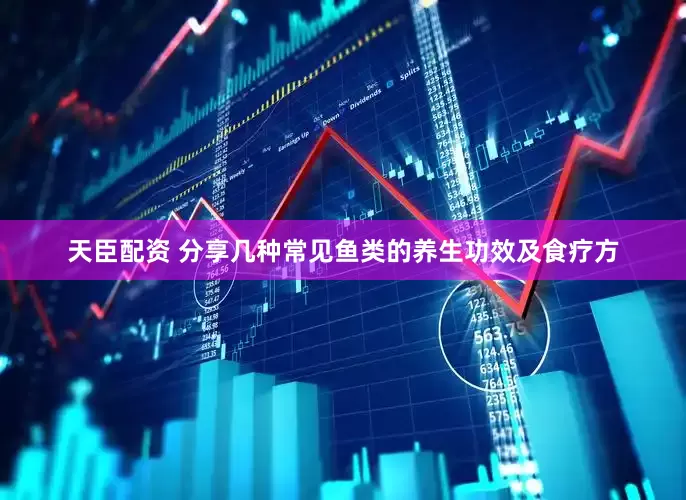 天臣配资 分享几种常见鱼类的养生功效及食疗方