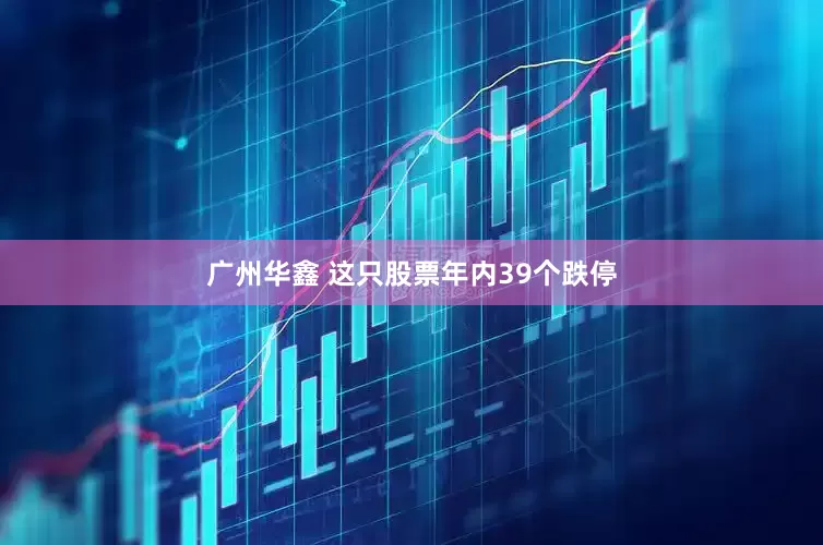 广州华鑫 这只股票年内39个跌停