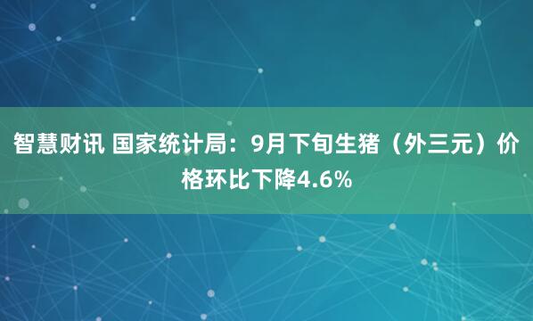 智慧财讯 国家统计局：9月下旬生猪（外三元）价格环比下降4.6%